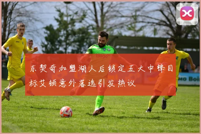 东契奇加盟湖人后锁定五大中锋目标艾顿意外落选引发热议