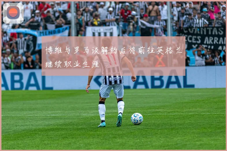 博维与罗马谈解约后将前往英格兰继续职业生涯