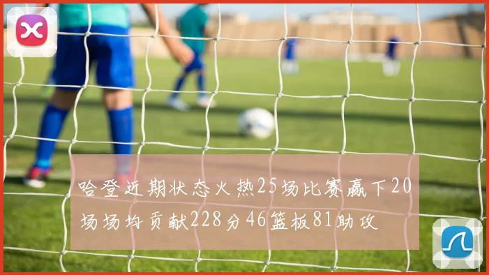 哈登近期状态火热25场比赛赢下20场场均贡献228分46篮板81助攻