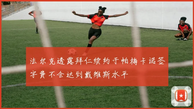 法尔克透露拜仁续约于帕梅卡诺签字费不会达到戴维斯水平