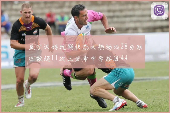 康宁汉姆近期状态火热场均28分助攻数超11次三分命中率接近44
