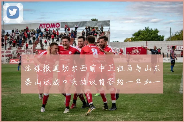 法媒报道切尔西前中卫祖马与山东泰山达成口头协议将签约一年加一年