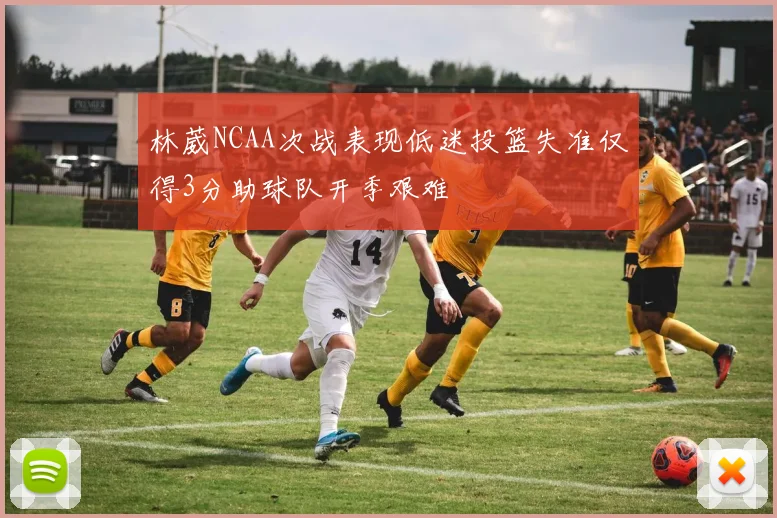 林葳NCAA次战表现低迷投篮失准仅得3分助球队开季艰难