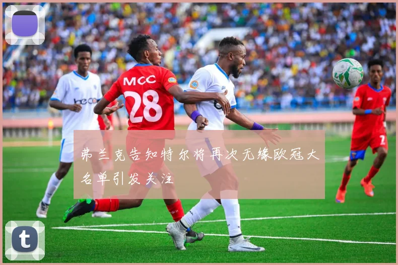 弗兰克告知特尔将再次无缘欧冠大名单引发关注