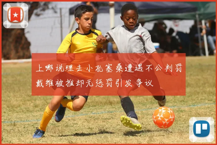 上哪说理去小孔塞桑遭遇不公判罚戴维被推却无惩罚引发争议