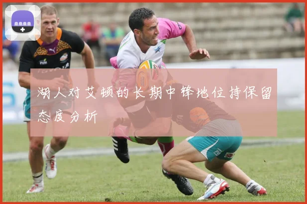 湖人对艾顿的长期中锋地位持保留态度分析