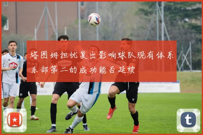 塔图姆担忧复出影响球队现有体系东部第二的成功能否延续