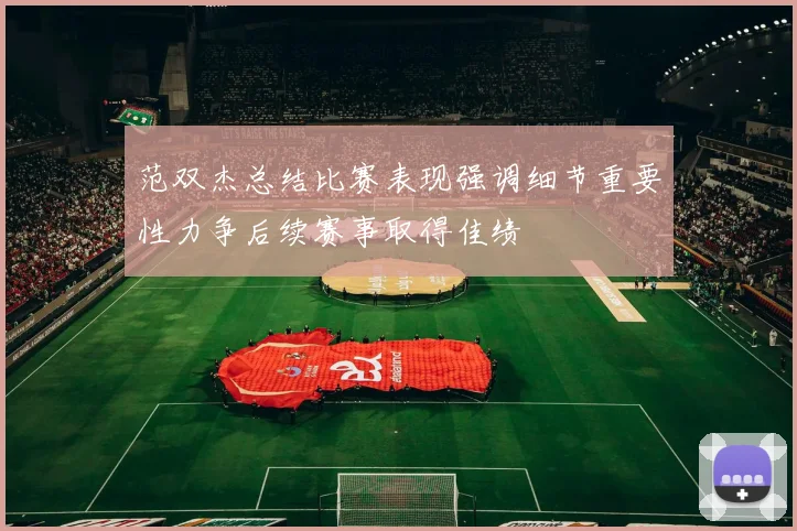 范双杰总结比赛表现强调细节重要性力争后续赛事取得佳绩