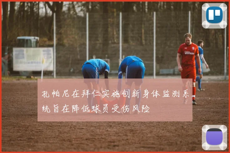 孔帕尼在拜仁实施创新身体监测系统旨在降低球员受伤风险