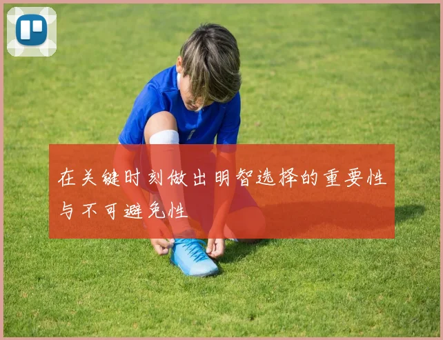 在关键时刻做出明智选择的重要性与不可避免性
