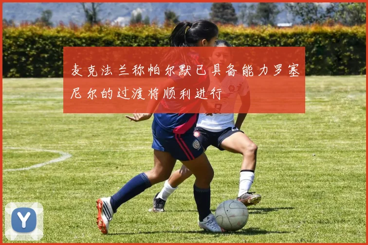 麦克法兰称帕尔默已具备能力罗塞尼尔的过渡将顺利进行