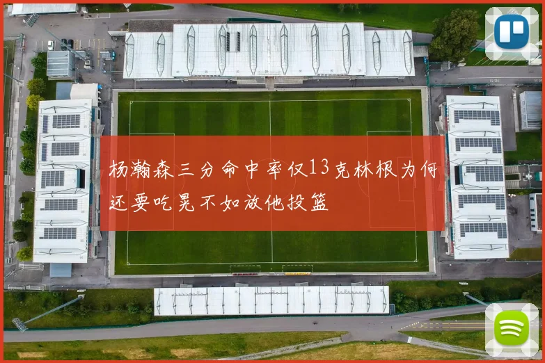 杨瀚森三分命中率仅13克林根为何还要吃晃不如放他投篮